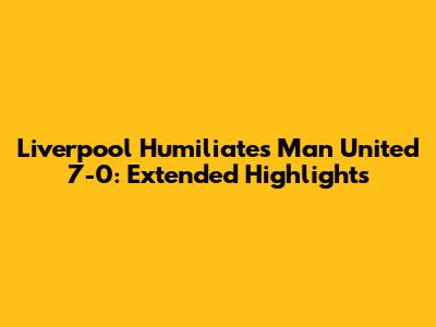 Liverpool Humiliates Man United 7-0: Extended Highlights