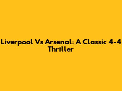 Liverpool Vs Arsenal: A Classic 4-4 Thriller