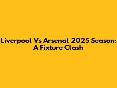 Liverpool Vs Arsenal 2025 Season: A Fixture Clash