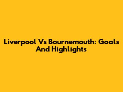 Liverpool Vs Bournemouth: Goals And Highlights