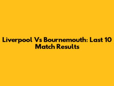 Liverpool Vs Bournemouth: Last 10 Match Results
