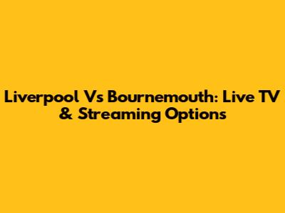 Liverpool Vs Bournemouth: Live TV & Streaming Options