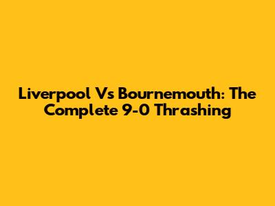 Liverpool Vs Bournemouth: The Complete 9-0 Thrashing