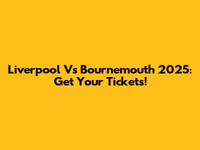 Liverpool Vs Bournemouth 2025: Get Your Tickets!