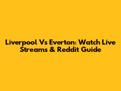 Liverpool Vs Everton: Watch Live Streams & Reddit Guide