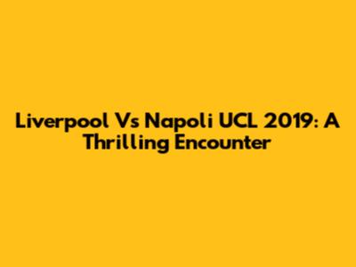Liverpool Vs Napoli UCL 2019: A Thrilling Encounter