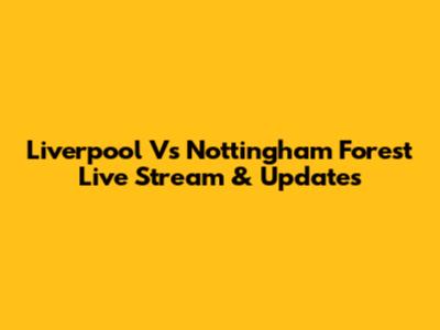 Liverpool Vs Nottingham Forest Live Stream & Updates