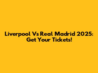 Liverpool Vs Real Madrid 2025: Get Your Tickets!