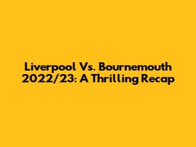 Liverpool Vs. Bournemouth 2022/23: A Thrilling Recap