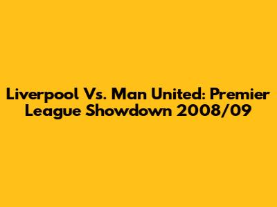 Liverpool Vs. Man United: Premier League Showdown 2008/09