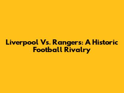 Liverpool Vs. Rangers: A Historic Football Rivalry