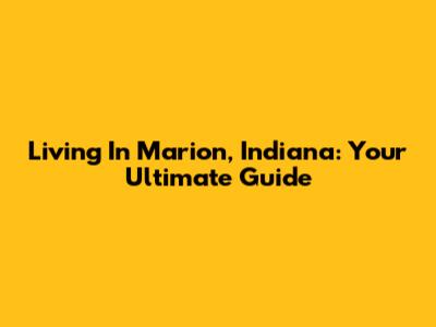 Living In Marion, Indiana: Your Ultimate Guide
