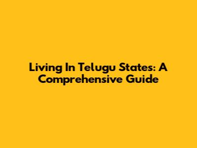Living In Telugu States: A Comprehensive Guide