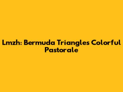 Lmzh: Bermuda Triangle's Colorful Pastorale