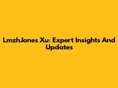 LmzhJones Xu: Expert Insights And Updates
