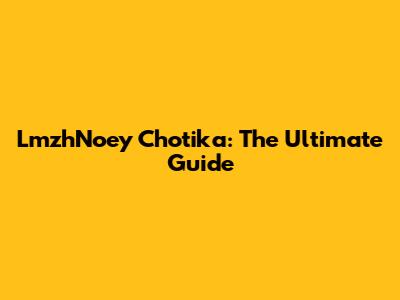 LmzhNoey Chotika: The Ultimate Guide