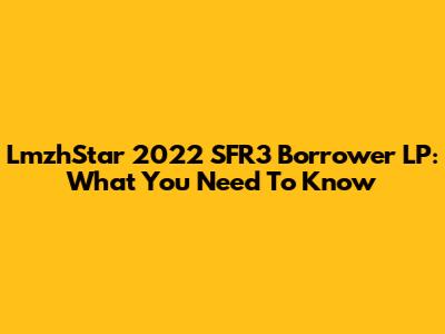 LmzhStar 2022 SFR3 Borrower LP: What You Need To Know