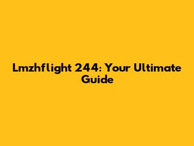 Lmzhflight 244: Your Ultimate Guide