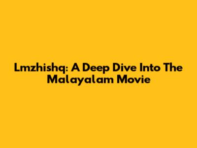 Lmzhishq: A Deep Dive Into The Malayalam Movie