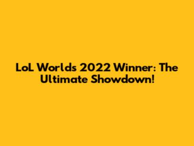 LoL Worlds 2022 Winner: The Ultimate Showdown!