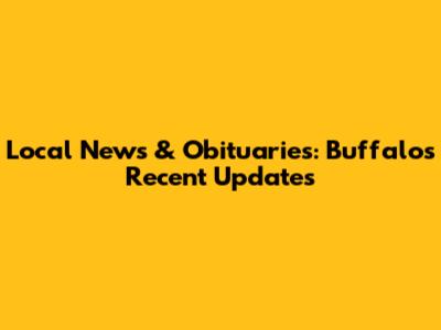 Local News & Obituaries: Buffalo's Recent Updates