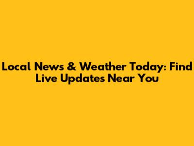 Local News & Weather Today: Find Live Updates Near You