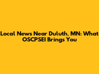 Local News Near Duluth, MN: What OSCPSEI Brings You