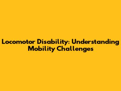Locomotor Disability: Understanding Mobility Challenges