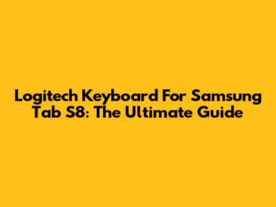 Logitech Keyboard For Samsung Tab S8: The Ultimate Guide