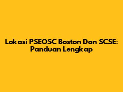Lokasi PSEOSC Boston Dan SCSE: Panduan Lengkap