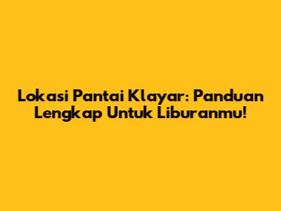 Lokasi Pantai Klayar: Panduan Lengkap Untuk Liburanmu!