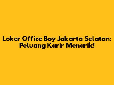 Loker Office Boy Jakarta Selatan: Peluang Karir Menarik!