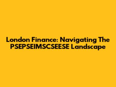London Finance: Navigating The PSEPSEIMSCSEESE Landscape