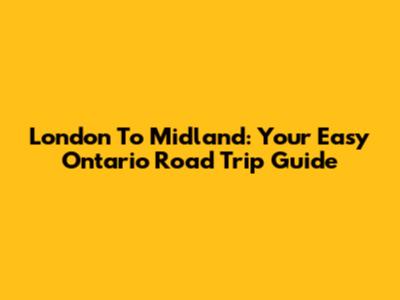 London To Midland: Your Easy Ontario Road Trip Guide