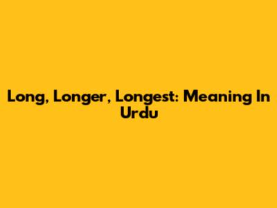 Long, Longer, Longest: Meaning In Urdu