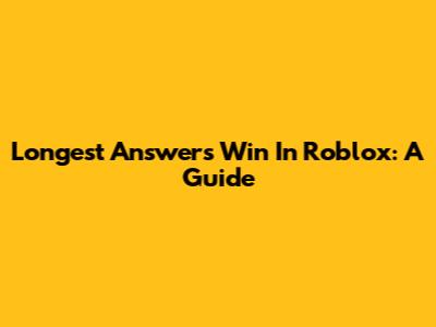 Longest Answers Win In Roblox: A Guide