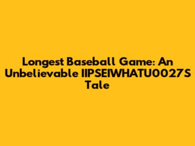 Longest Baseball Game: An Unbelievable IIPSEIWHATU0027S Tale