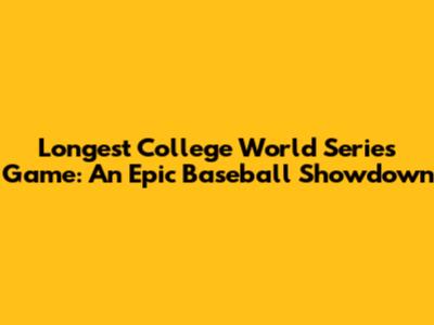 Longest College World Series Game: An Epic Baseball Showdown