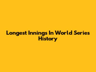 Longest Innings In World Series History