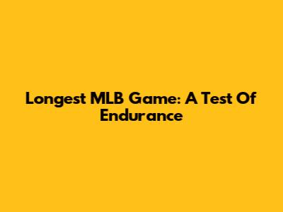Longest MLB Game: A Test Of Endurance
