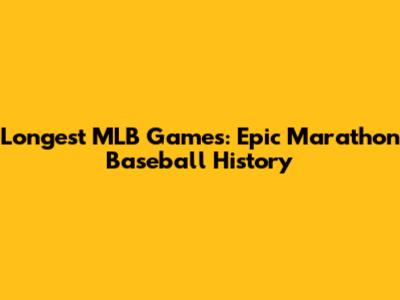 Longest MLB Games: Epic Marathon Baseball History