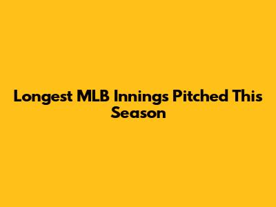 Longest MLB Innings Pitched This Season