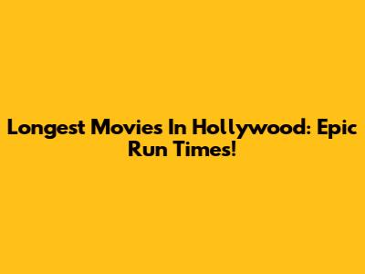 Longest Movies In Hollywood: Epic Run Times!