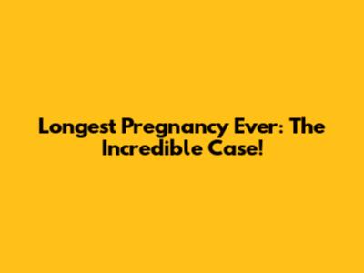 Longest Pregnancy Ever: The Incredible Case!