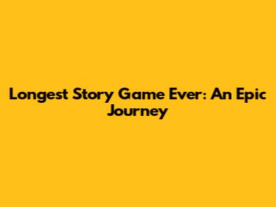 Longest Story Game Ever: An Epic Journey