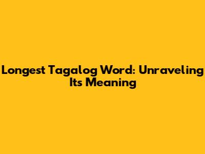 Longest Tagalog Word: Unraveling Its Meaning