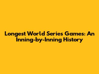 Longest World Series Games: An Inning-by-Inning History