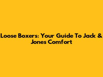 Loose Boxers: Your Guide To Jack & Jones Comfort