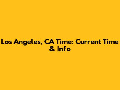 Los Angeles, CA Time: Current Time & Info