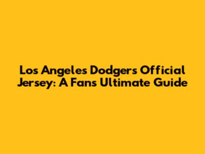 Los Angeles Dodgers Official Jersey: A Fan's Ultimate Guide